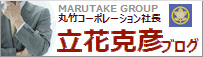 丸竹コーポレーション社長 立花克彦ブログ